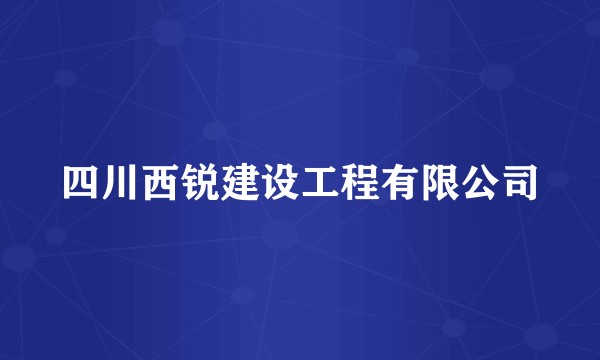 四川西锐建设工程有限公司