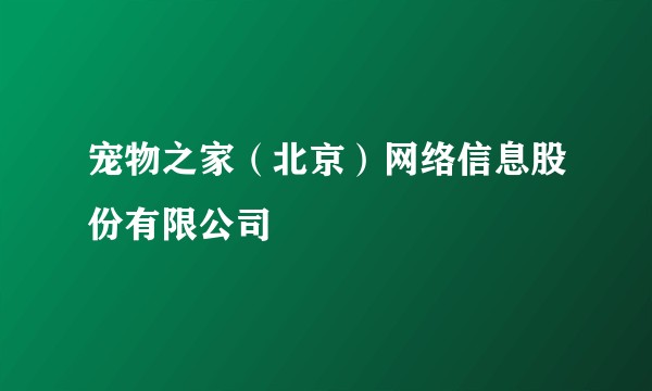 宠物之家（北京）网络信息股份有限公司