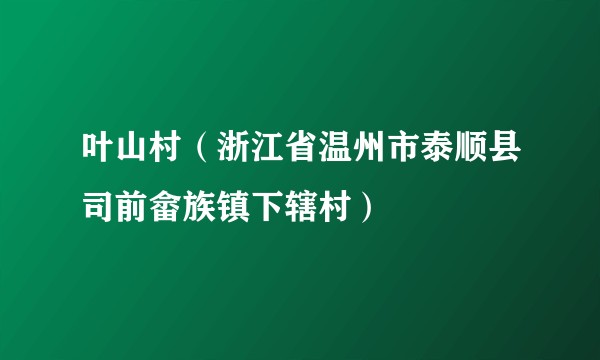 叶山村（浙江省温州市泰顺县司前畲族镇下辖村）
