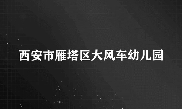 西安市雁塔区大风车幼儿园