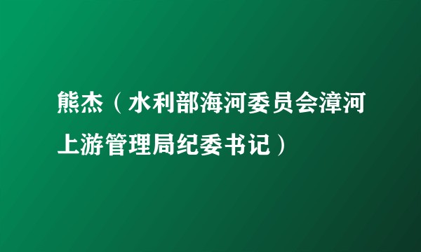 熊杰（水利部海河委员会漳河上游管理局纪委书记）