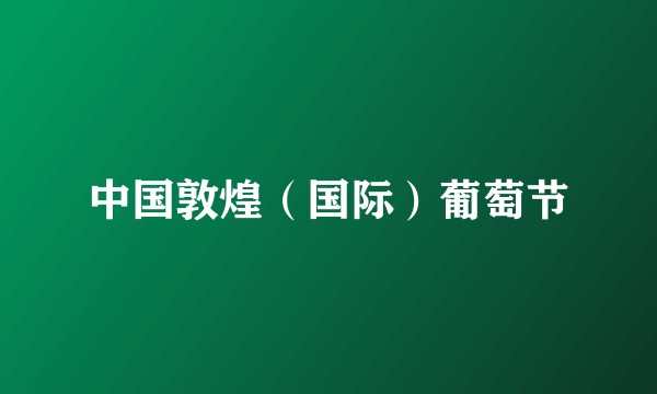 中国敦煌（国际）葡萄节