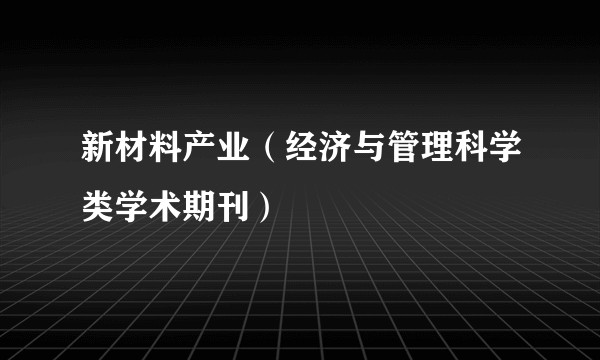 新材料产业（经济与管理科学类学术期刊）