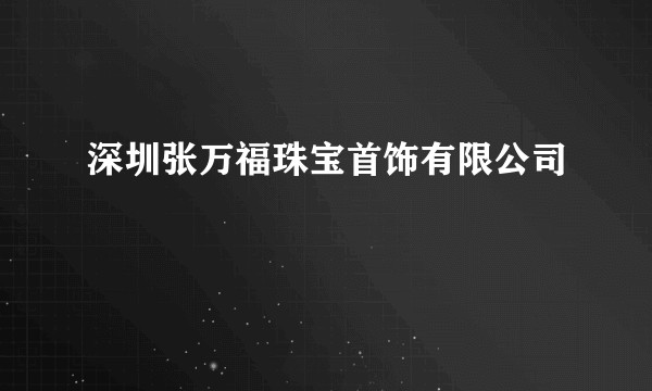 深圳张万福珠宝首饰有限公司