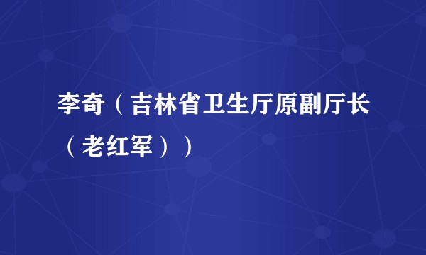 李奇(吉林省卫生厅原副厅长(老红军))