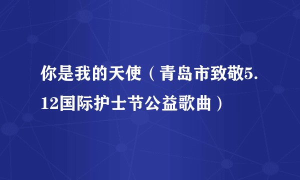 你是我的天使(青岛市致敬5.12国际护士节公益歌曲)