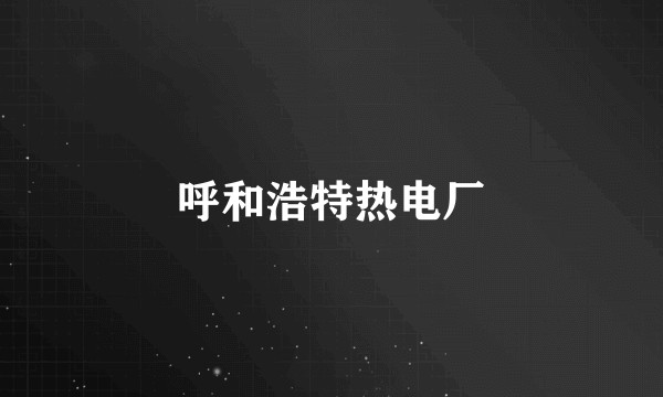 呼和浩特热电厂