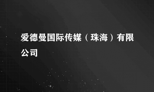 爱德曼国际传媒（珠海）有限公司