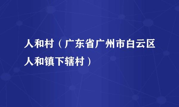 人和村（广东省广州市白云区人和镇下辖村）