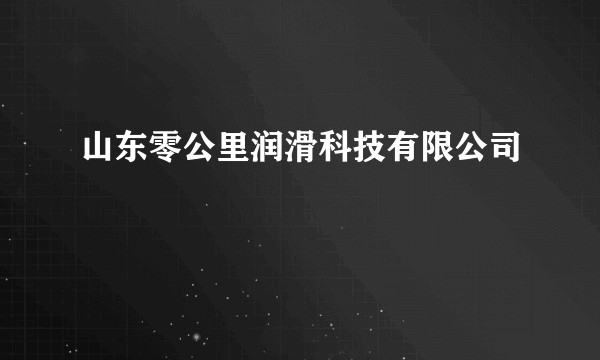 山东零公里润滑科技有限公司