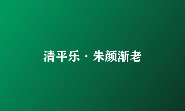 清平乐·朱颜渐老