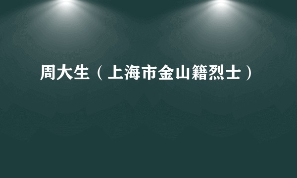 周大生（上海市金山籍烈士）