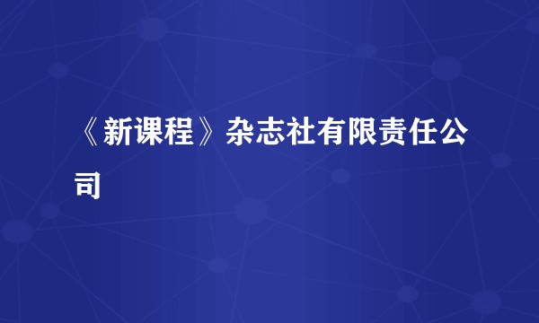 《新课程》杂志社有限责任公司