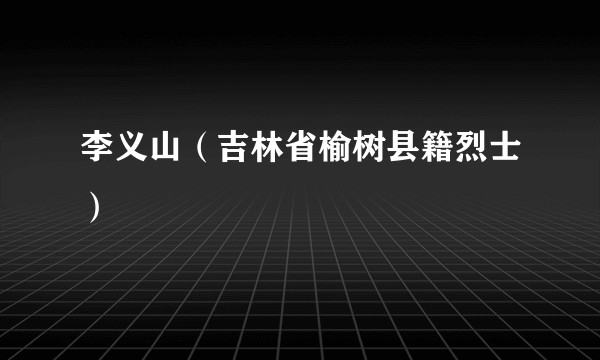 李义山（吉林省榆树县籍烈士）