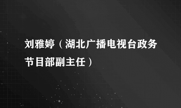 刘雅婷（湖北广播电视台政务节目部副主任）
