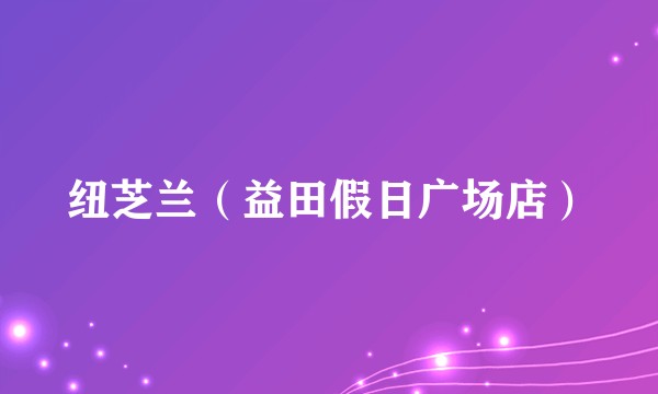 纽芝兰（益田假日广场店）
