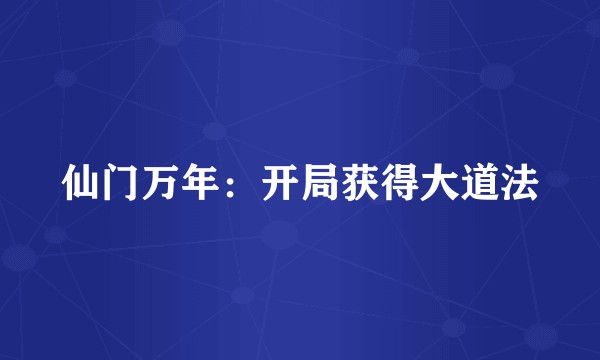 仙门万年:开局获得大道法