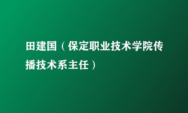 田建国(保定职业技术学院传播技术系主任)