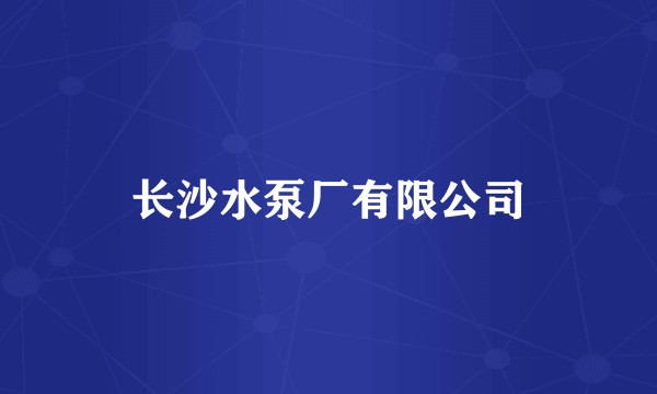 长沙水泵厂有限公司