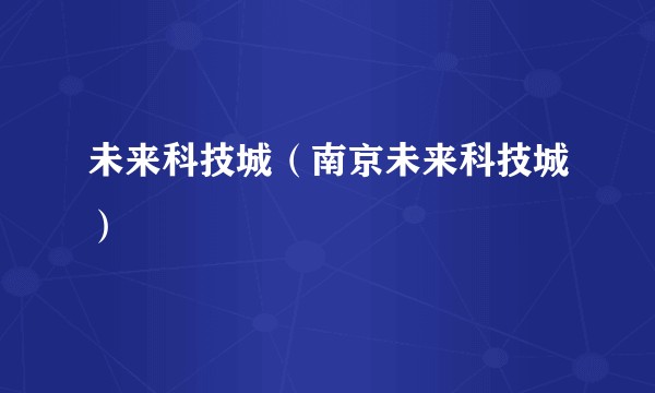 未来科技城(南京未来科技城)