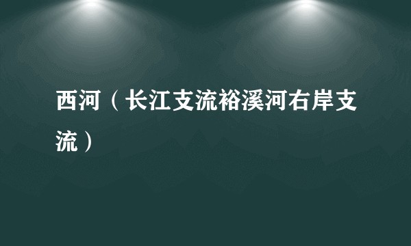 西河（长江支流裕溪河右岸支流）