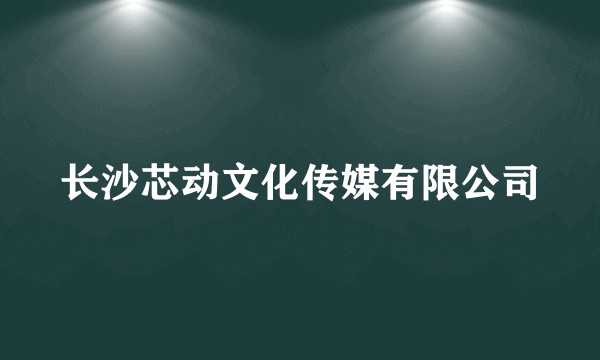 长沙芯动文化传媒有限公司