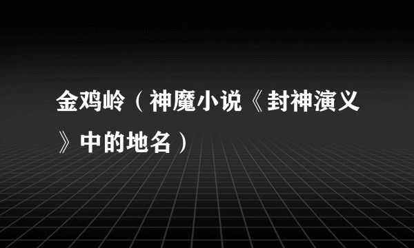 金鸡岭（神魔小说《封神演义》中的地名）