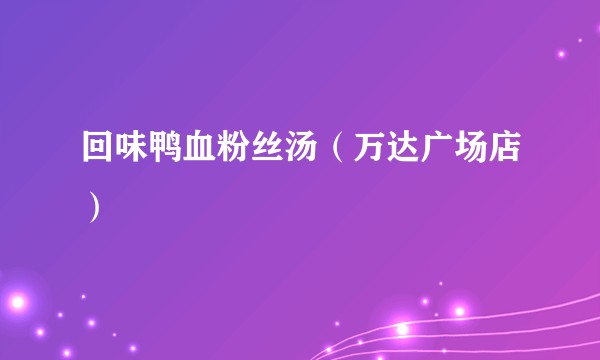 回味鸭血粉丝汤（万达广场店）