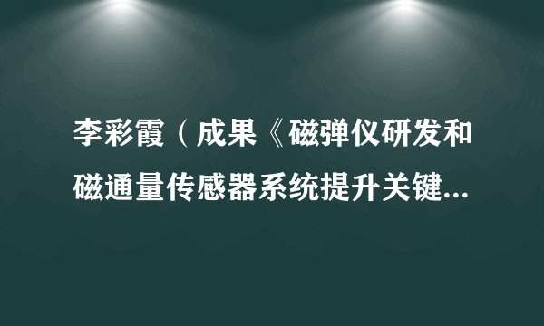 李彩霞（成果《磁弹仪研发和磁通量传感器系统提升关键技术》完成者之一）