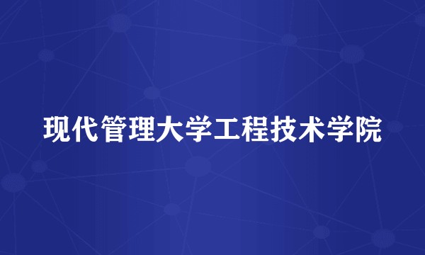 现代管理大学工程技术学院