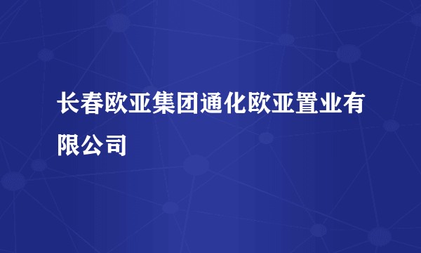 长春欧亚集团通化欧亚置业有限公司