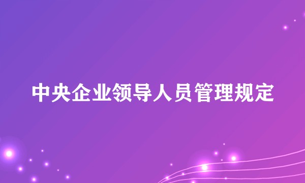 中央企业领导人员管理规定