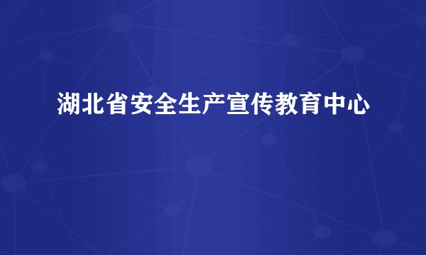 湖北省安全生产宣传教育中心