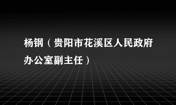 杨钢(贵阳市花溪区人民政府办公室副主任)