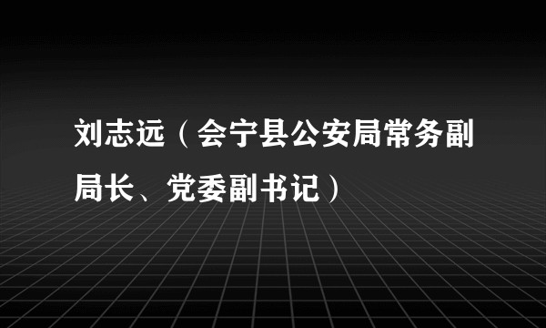 刘志远(会宁县公安局常务副局长、党委副书记)