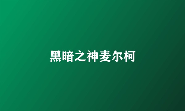 黑暗之神麦尔柯
