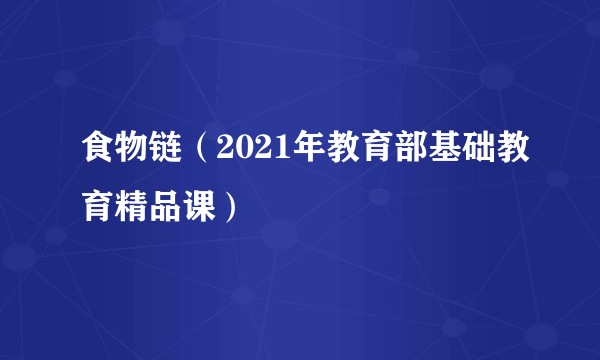 食物链（2021年教育部基础教育精品课）