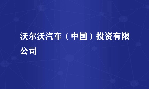 沃尔沃汽车（中国）投资有限公司
