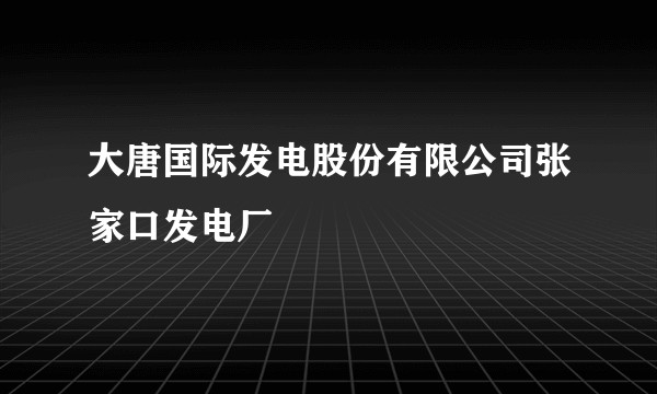 大唐国际发电股份有限公司张家口发电厂