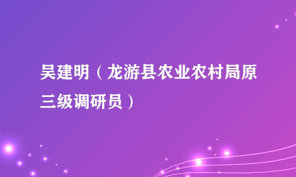吴建明（龙游县农业农村局原三级调研员）