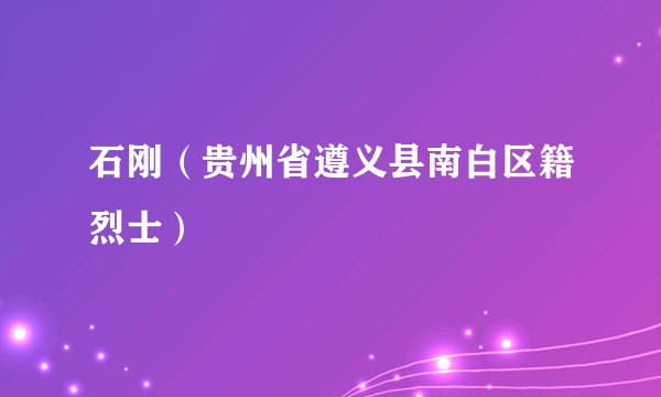 石刚(贵州省遵义县南白区籍烈士)