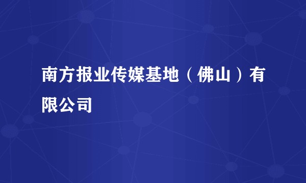 南方报业传媒基地(佛山)有限公司
