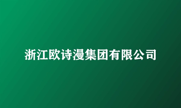 浙江欧诗漫集团有限公司