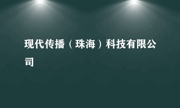 现代传播(珠海)科技有限公司