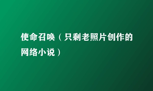 使命召唤(只剩老照片创作的网络小说)