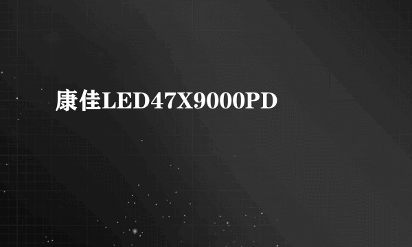 康佳LED47X9000PD