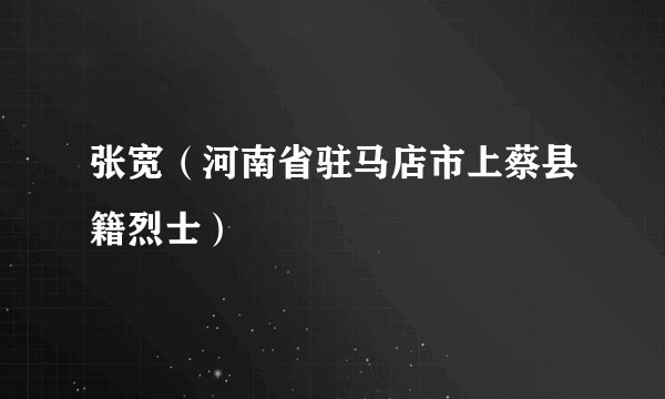 张宽(河南省驻马店市上蔡县籍烈士)