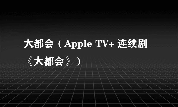 大都会（Apple TV+ 连续剧《大都会》）