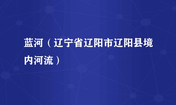 蓝河(辽宁省辽阳市辽阳县境内河流)