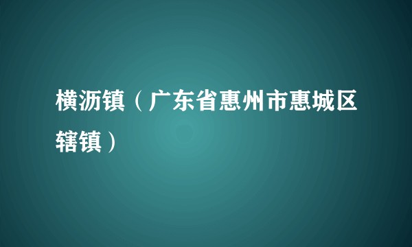 横沥镇(广东省惠州市惠城区辖镇)